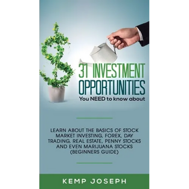 31 Investment Opportunities You NEED to know about: Learn about the basics of stock market investing, forex, day trading, Real Estate, penny stocks an
