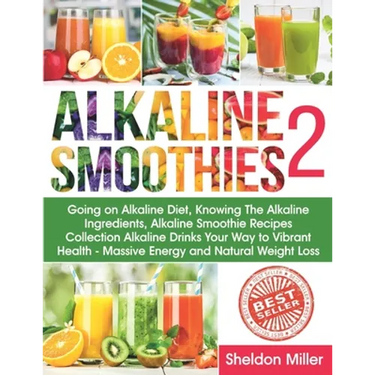 Alkaline Smoothies 2: Going on Alkaline Diet, Knowing The Alkaline Ingredients, Alkaline Smoothie Recipes Collection Alkaline Drinks Your Wa