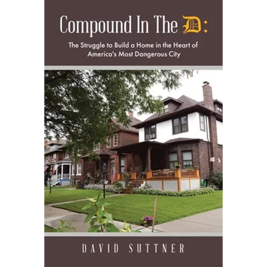 Compound In The D: The Struggle to Build a Home in the Heart of America's Most Dangerous City
