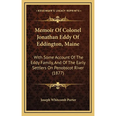 Memoir Of Colonel Jonathan Eddy Of Eddington, Maine: With Some Account Of The Eddy Family, And Of The Early Settlers On Penobscot River (1877)