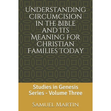 Understanding Circumcision in the Bible and Its Meaning for Christian Families Today: Studies in Genesis Series: Volume Three