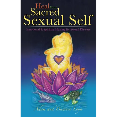 Heal Your Sacred Sexual Self: Emotional & Spiritual Healing for Sexual Dis-Ease