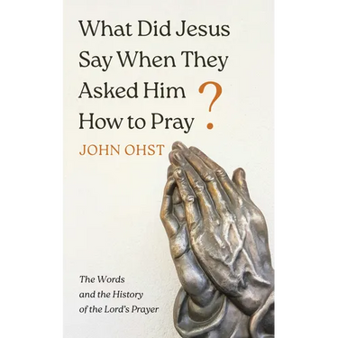 What Did Jesus Say When They Asked Him How to Pray?: The Words and the History of the Lord's Prayer