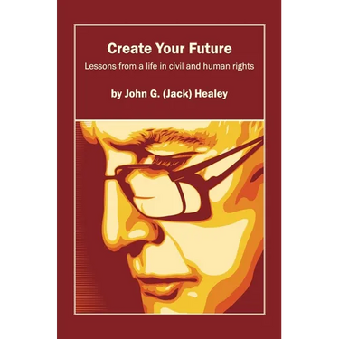 Create Your Future: Jack Healey: Lessons from a life in human and civil rights