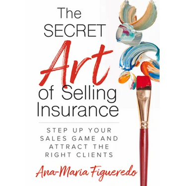 The Secret Art of Selling Insurance: Step Up Your Sales Game and Attract the Right Clients