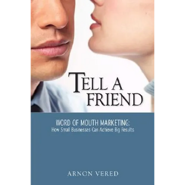Tell A Friend -- Word of Mouth Marketing: How Small Businesses Can Achieve Big Results