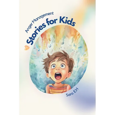 Anger Management Stories for Kids: A Parent's Guide to Empower and Help Kids to Understand Their Emotions and to Help Them Control Their Anger Through