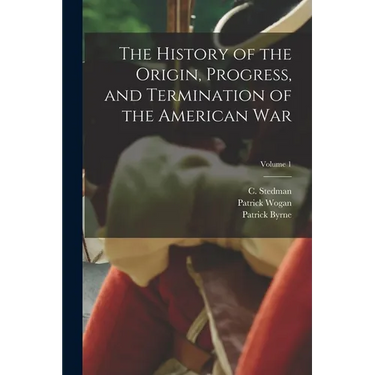 The History of the Origin, Progress, and Termination of the American War; Volume 1