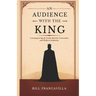 An Audience with the King: Learning to Speak Truth, Receive Correction and Walk in Authority