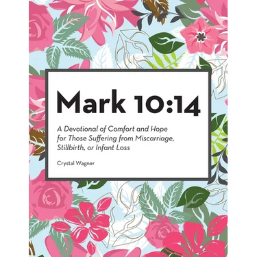 Mark 10: 14: A Devotional of Comfort and Hope for Those Suffering from Miscarriage, Stillbirth, or Infant Loss
