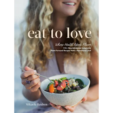 Eat to Love: Where Health Meets Flavor: 115+ Nourishing and Adaptable Plant-Forward Recipes from a Nutritional Chef: A Cookbook