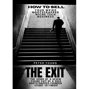 The Exit: The full story of a seven-figure exit by a solo founder for a bootstrapped SaaS business-start to finish (how to sell your weird bootstrappe