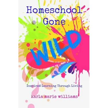 Homeschool Gone WILD: Inspired Learning Through Living