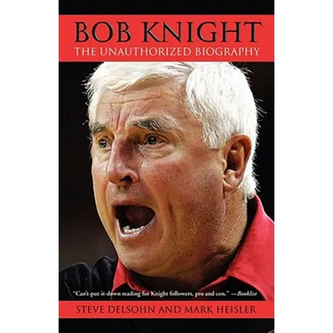 Bob Knight: The Unauthorized Biography