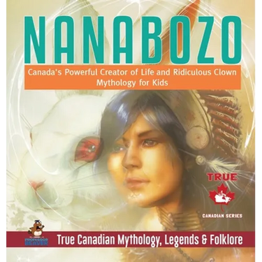 Nanabozo - Canada's Powerful Creator of Life and Ridiculous Clown Mythology for Kids True Canadian Mythology, Legends & Folklore