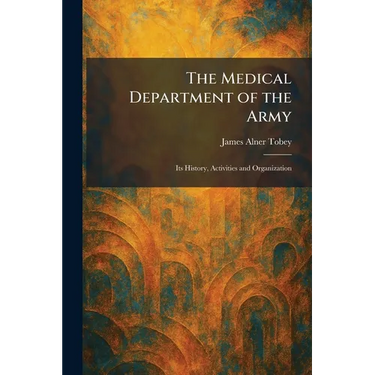 The Medical Department of the Army: Its History, Activities and Organization