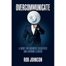 Overcommunicate: A Guide for Business Executives and Aspiring Leaders