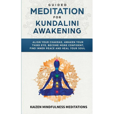 Guided Meditation for Kundalini Awakening: Align Your Chakras, Awaken Your Third Eye, Become More Confident, Find Inner Peace, Develop Mindfulness, an