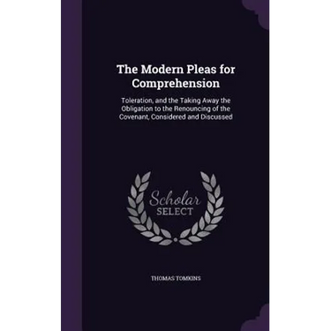 The Modern Pleas for Comprehension: Toleration, and the Taking Away the Obligation to the Renouncing of the Covenant, Considered and Discussed