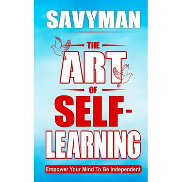 The Art of Self-Learning: Empower Your Mind To Be Independent