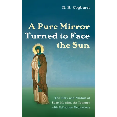 A Pure Mirror Turned to Face the Sun: The Story and Wisdom of Saint Macrina the Younger with Reflection Meditations