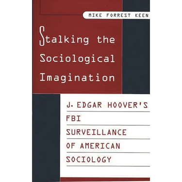 Stalking the Sociological Imagination: J. Edgar Hoover's FBI Surveillance of American Sociology