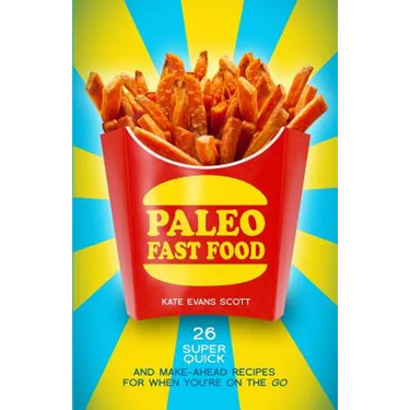 Paleo Fast Food: 26 Super Quick And Make-Ahead Recipes For When You're On The Go