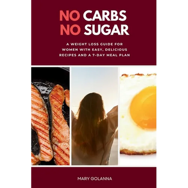 No Carbs No Sugar: A Weight Loss Guide for Women with Easy, Delicious Recipes and a 7-Day Meal Plan