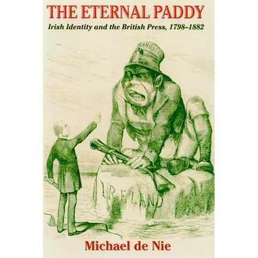 Eternal Paddy: Irish Identity and the British Press, 1798-1882