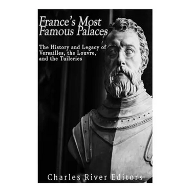 France's Most Famous Palaces: The History and Legacy of Versailles, the Louvre, and the Tuileries