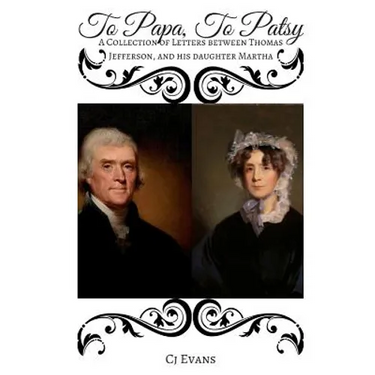To Papa To Patsy: A Collection of Letters between Thomas Jefferson, and his daughter Martha