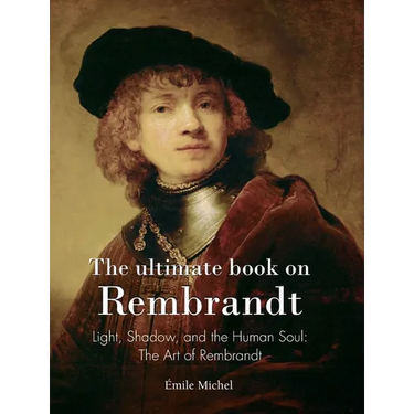 The ultimate book on Rembrandt: Light, Shadow, and the Human Soul: The Art of Rembrandt