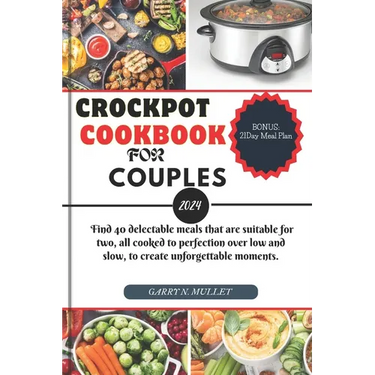 Crockpot Cookbook for Couples 2024: Find 40 delectable meals that are suitable for two, all cooked to perfection over low and slow, to create unforget