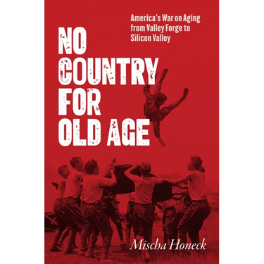 No Country for Old Age: America's War on Aging from Valley Forge to Silicon Valley