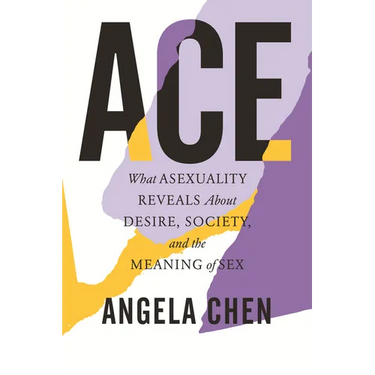Ace: What Asexuality Reveals about Desire, Society, and the Meaning of Sex