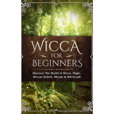 Wicca for Beginners: Discover The World of Wicca, Magic, Wiccan Beliefs, Rituals & Witchcraft