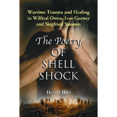 The Poetry of Shell Shock: Wartime Trauma and Healing in Wilfred Owen, Ivor Gurney and Siegfried Sassoon