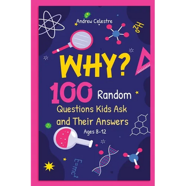 Why? 100 Random Questions Kids Ask and Their Answers (Ages 8-12)