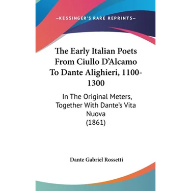 The Early Italian Poets From Ciullo D'Alcamo To Dante Alighieri, 1100-1300: In The Original Meters, Together With Dante's Vita Nuova (1861)