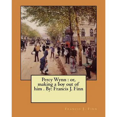 Percy Wynn: or, making a boy out of him . By: Francis J. Finn