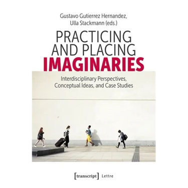 Practicing and Placing Imaginaries: Interdisciplinary Perspectives, Conceptual Ideas, and Case Studies