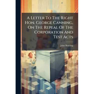A Letter To The Right Hon. George Canning, On The Repeal Of The Corporation And Test Acts