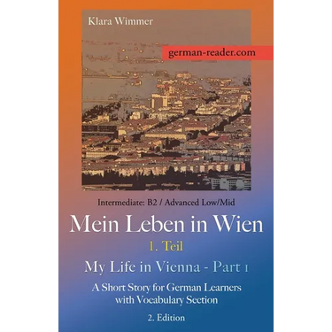 German Reader, Intermediate B2/Advanced Low/Mid - Mein Leben in Wien - 1. Teil / My Life in Vienna - Part 1: A Short Story for German Learners with Vo