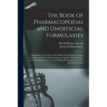 The Book of Pharmacopoeias and Unofficial Formularies: Containing the Formulas of the British, United States, French, German and Italian Pharmacopoeia