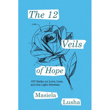 The 12 Veils of Hope: 137 Haiku on Love, Loss, and the Light Between