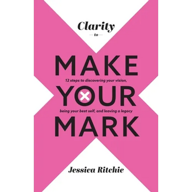 Clarity to Make Your Mark: 12 Steps to discovering your vision, being your best self, and leaving a legacy