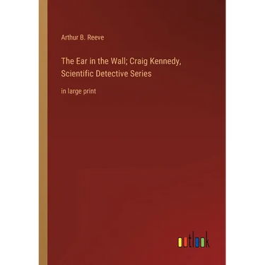 The Ear in the Wall; Craig Kennedy, Scientific Detective Series: in large print