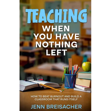 Teaching When You Have Nothing Left: How to Beat Burnout and Build a Classroom That Runs Itself