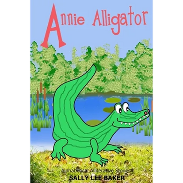 Annie Alligator: A fun read aloud illustrated tongue twisting tale brought to you by the letter "A".