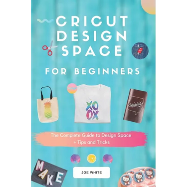 Cricut Design Space For Beginners: A Complete Guide To Design Space + Tips And Tricks